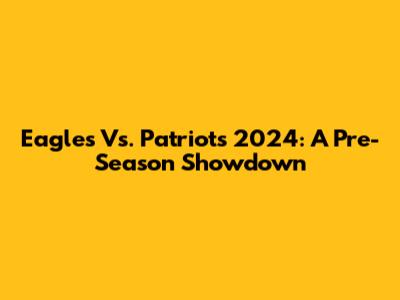 Eagles Vs. Patriots 2024: A Pre-Season Showdown