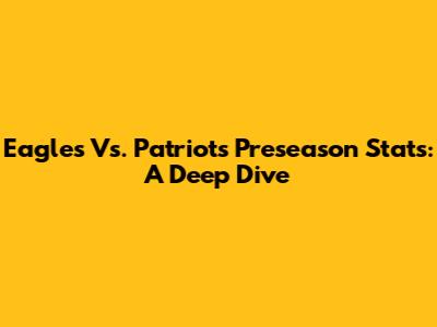 Eagles Vs. Patriots Preseason Stats: A Deep Dive