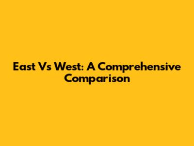 East Vs West: A Comprehensive Comparison