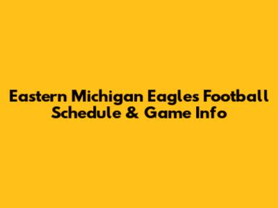 Eastern Michigan Eagles Football Schedule & Game Info