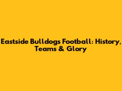 Eastside Bulldogs Football: History, Teams & Glory
