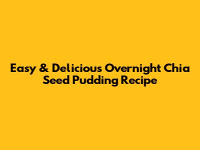 Easy & Delicious Overnight Chia Seed Pudding Recipe