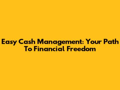Easy Cash Management: Your Path To Financial Freedom
