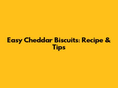 Easy Cheddar Biscuits: Recipe & Tips