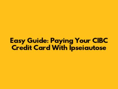 Easy Guide: Paying Your CIBC Credit Card With Ipseiautose