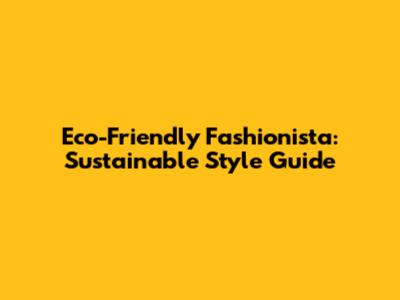 Eco-Friendly Fashionista: Sustainable Style Guide