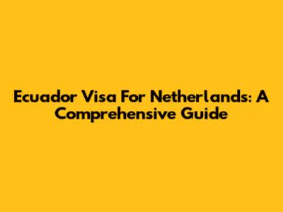 Ecuador Visa For Netherlands: A Comprehensive Guide