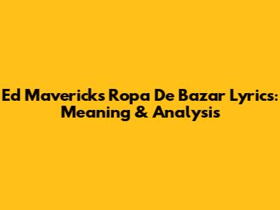 Ed Maverick's "Ropa De Bazar" Lyrics: Meaning & Analysis