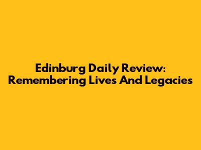 Edinburg Daily Review: Remembering Lives And Legacies