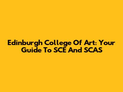 Edinburgh College Of Art: Your Guide To SCE And SCAS