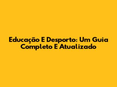 Educação E Desporto: Um Guia Completo E Atualizado
