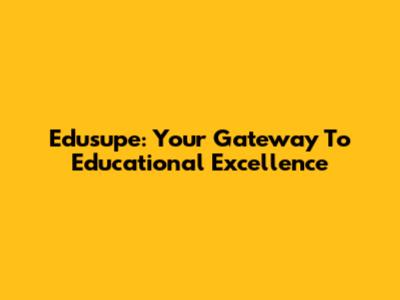 Edusupe: Your Gateway To Educational Excellence