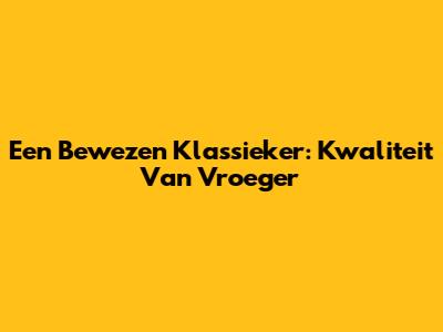Een Bewezen Klassieker: Kwaliteit Van Vroeger