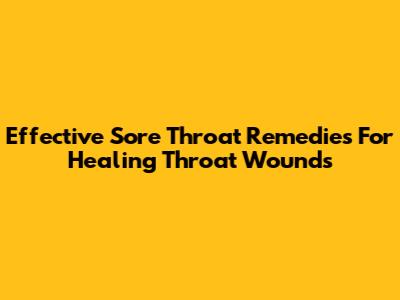Effective Sore Throat Remedies For Healing Throat Wounds