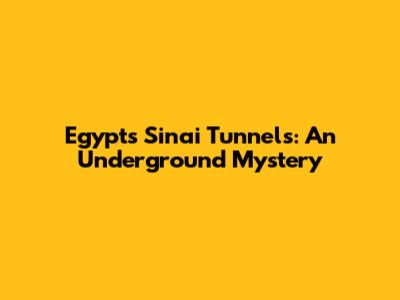 Egypt's Sinai Tunnels: An Underground Mystery