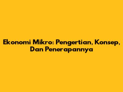 Ekonomi Mikro: Pengertian, Konsep, Dan Penerapannya