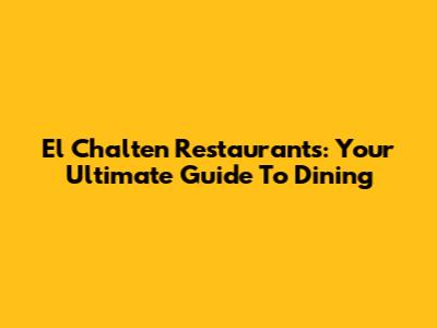 El Chalten Restaurants: Your Ultimate Guide To Dining