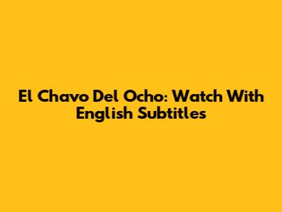 El Chavo Del Ocho: Watch With English Subtitles