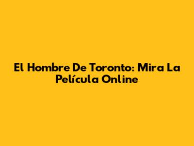 El Hombre De Toronto: Mira La Película Online