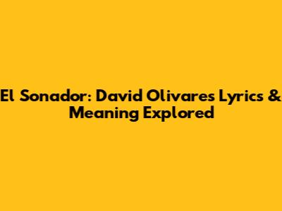 El Sonador: David Olivares Lyrics & Meaning Explored