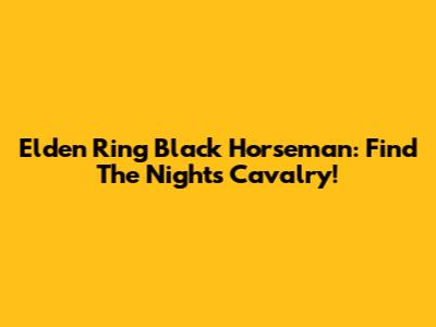 Elden Ring Black Horseman: Find The Night's Cavalry!