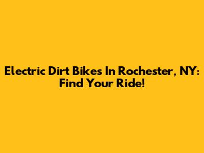 Electric Dirt Bikes In Rochester, NY: Find Your Ride!