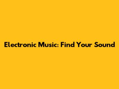 Electronic Music: Find Your Sound