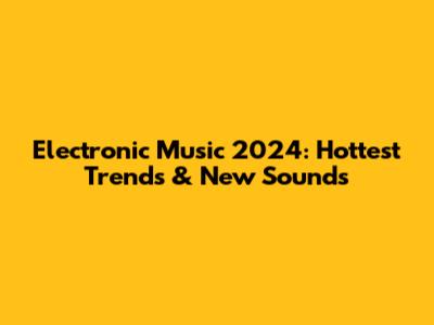 Electronic Music 2024: Hottest Trends & New Sounds