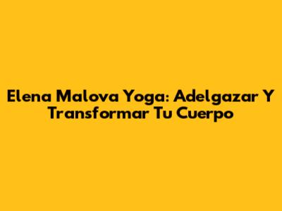 Elena Malova Yoga: Adelgazar Y Transformar Tu Cuerpo