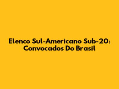 Elenco Sul-Americano Sub-20: Convocados Do Brasil