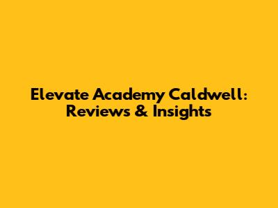 Elevate Academy Caldwell: Reviews & Insights