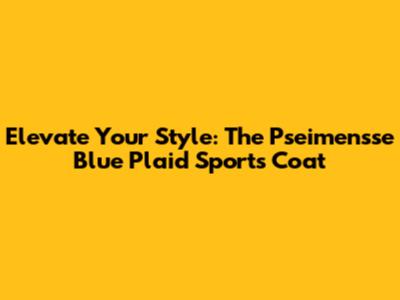 Elevate Your Style: The Pseimensse Blue Plaid Sports Coat