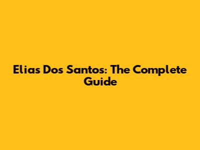 Elias Dos Santos: The Complete Guide