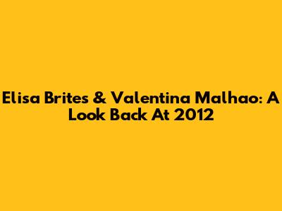 Elisa Brites & Valentina Malhao: A Look Back At 2012