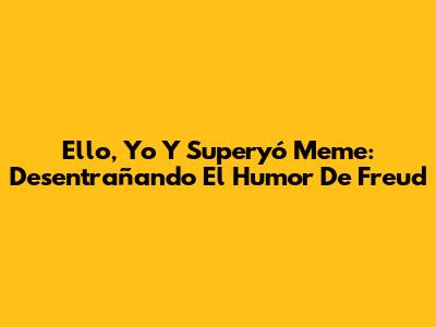 Ello, Yo Y Superyó Meme: Desentrañando El Humor De Freud