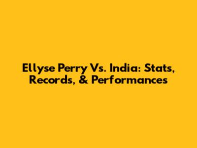 Ellyse Perry Vs. India: Stats, Records, & Performances