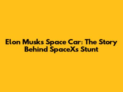 Elon Musk's Space Car: The Story Behind SpaceX's Stunt