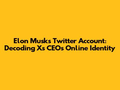 Elon Musk's Twitter Account: Decoding X's CEO's Online Identity