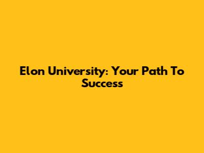 Elon University: Your Path To Success