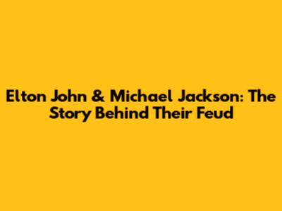 Elton John & Michael Jackson: The Story Behind Their Feud