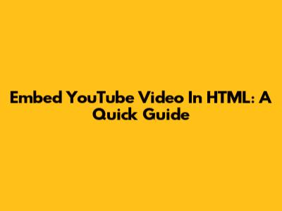 Embed YouTube Video In HTML: A Quick Guide