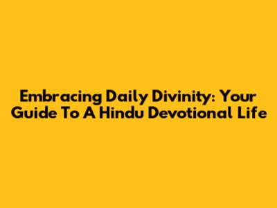 Embracing Daily Divinity: Your Guide To A Hindu Devotional Life
