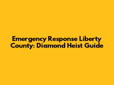 Emergency Response Liberty County: Diamond Heist Guide
