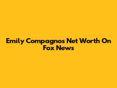 Emily Compagno's Net Worth On Fox News