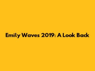 Emily Waves 2019: A Look Back