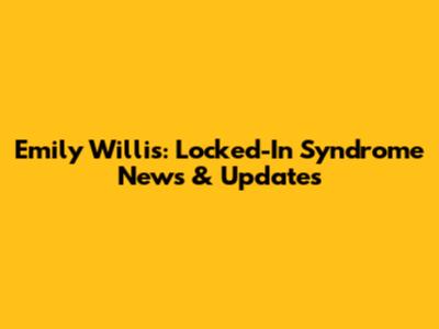 Emily Willis: Locked-In Syndrome News & Updates