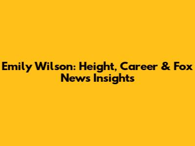 Emily Wilson: Height, Career & Fox News Insights