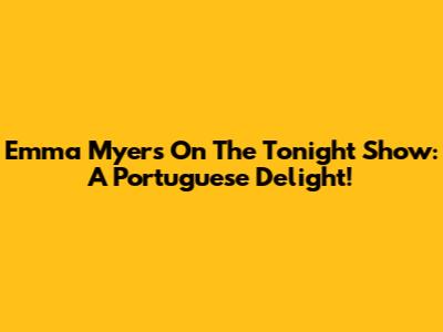 Emma Myers On The Tonight Show: A Portuguese Delight!