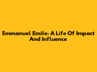 Emmanuel Emile: A Life Of Impact And Influence
