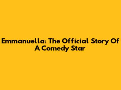 Emmanuella: The Official Story Of A Comedy Star